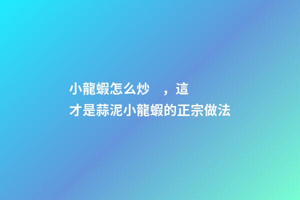 小龍蝦怎么炒，這才是蒜泥小龍蝦的正宗做法-第1張-觀點-玄機派